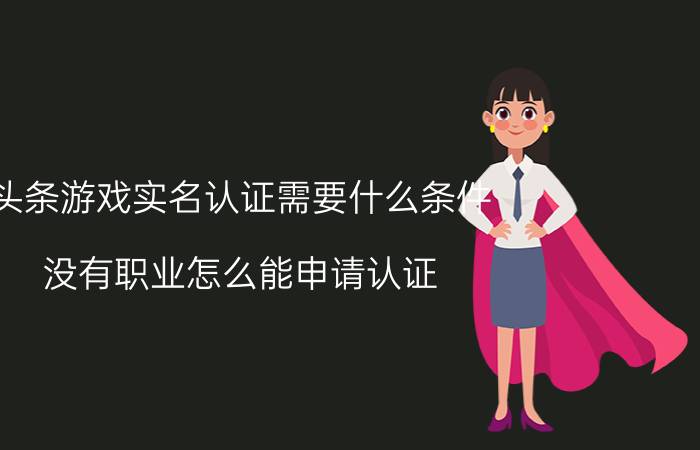 头条游戏实名认证需要什么条件 没有职业怎么能申请认证？